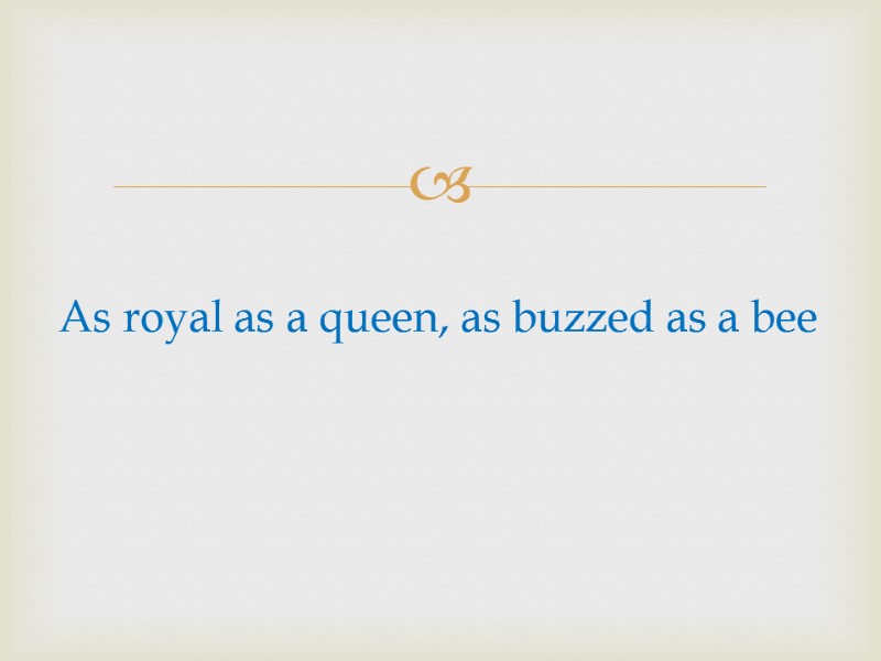 As royal as a queen, as buzzed as a bee